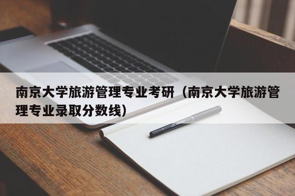 南京大学旅游管理专业考研（南京大学旅游管理专业录取分数线）